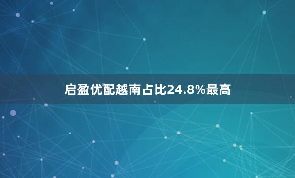 启盈优配越南占比24.8%最高