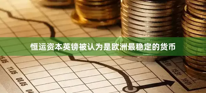 恒运资本英镑被认为是欧洲最稳定的货币