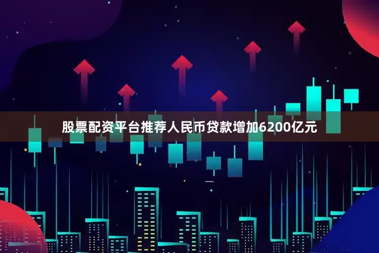 股票配资平台推荐人民币贷款增加6200亿元