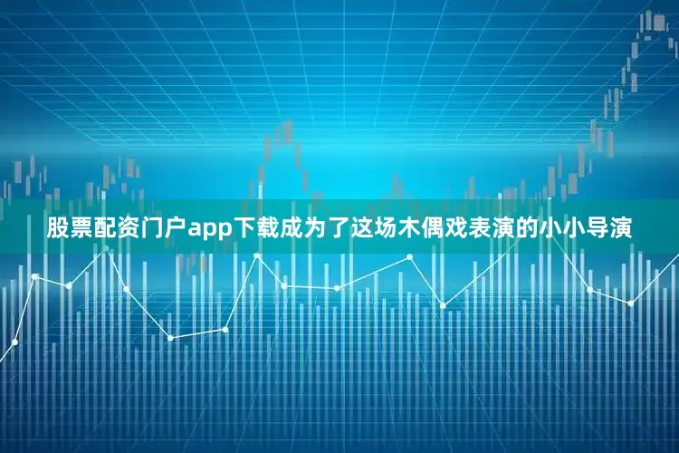 股票配资门户app下载成为了这场木偶戏表演的小小导演