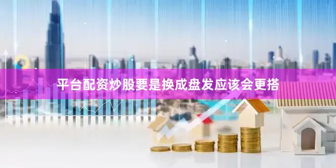 平台配资炒股要是换成盘发应该会更搭