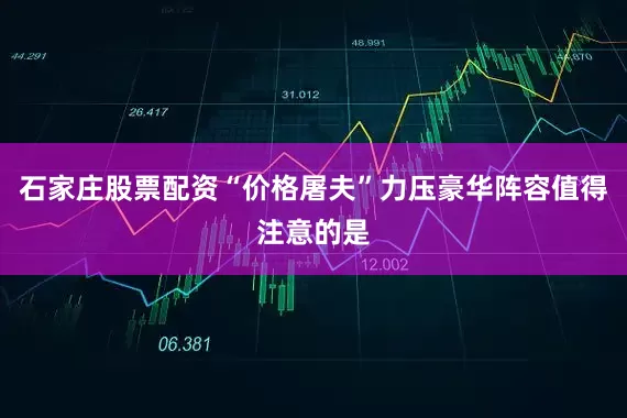 石家庄股票配资“价格屠夫”力压豪华阵容值得注意的是