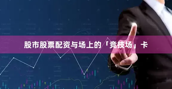 股市股票配资与场上的「竞技场」卡