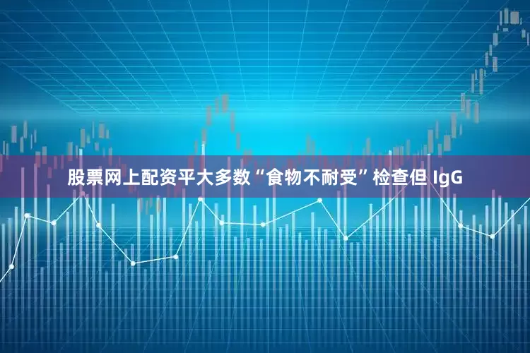 股票网上配资平大多数“食物不耐受”检查但 IgG