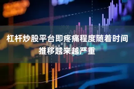 杠杆炒股平台即疼痛程度随着时间推移越来越严重