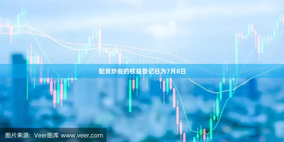 配资炒股的权益登记日为7月8日