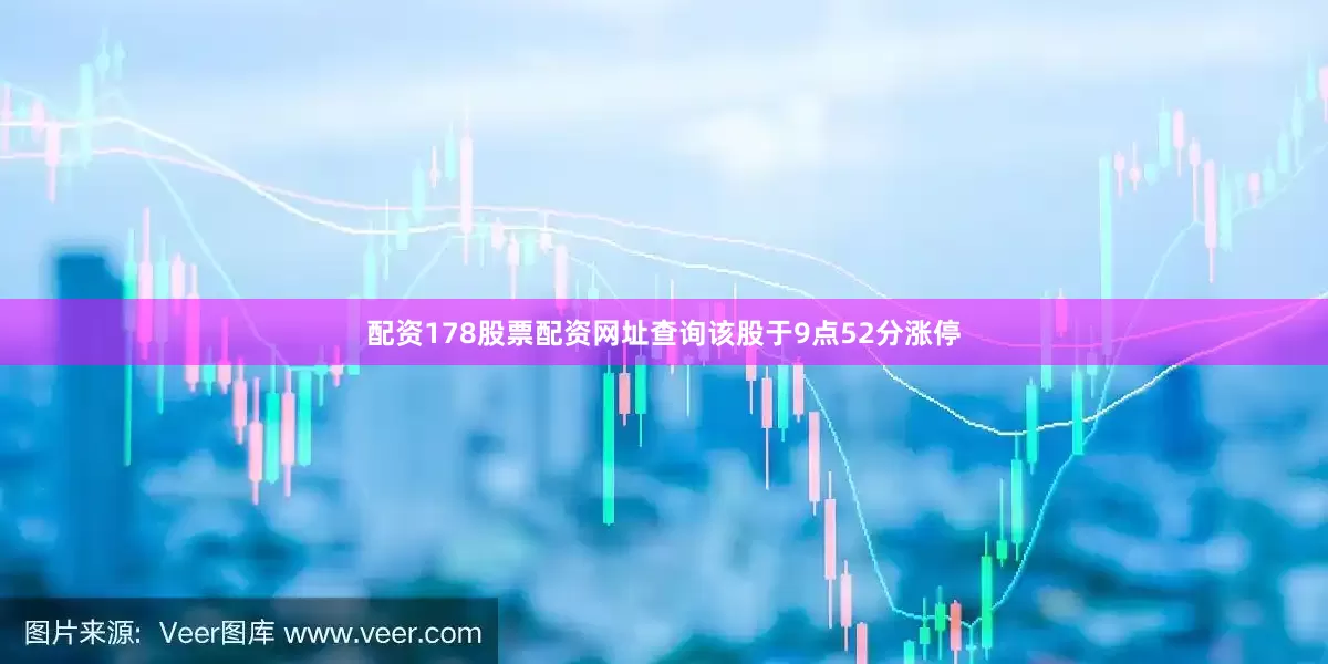 配资178股票配资网址查询该股于9点52分涨停