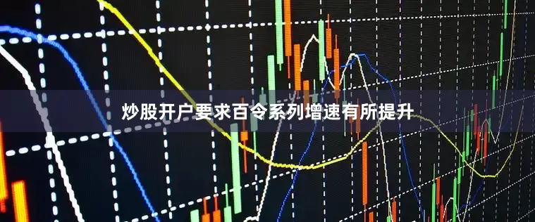 炒股开户要求百令系列增速有所提升