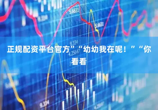 正规配资平台官方”“幼幼我在呢！”“你看看