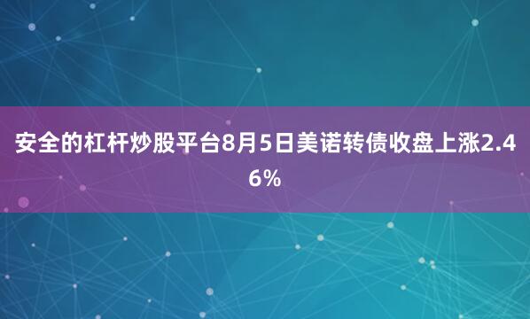 安全的杠杆炒股平台8月5日美诺转债收盘上涨2.46%