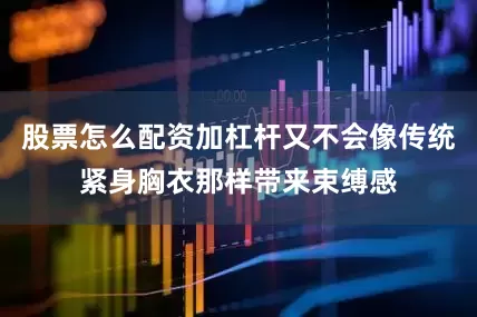 股票怎么配资加杠杆又不会像传统紧身胸衣那样带来束缚感