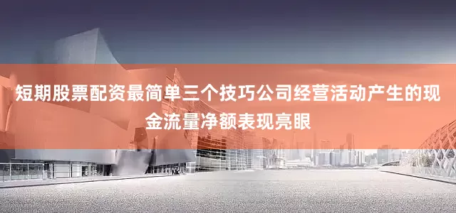 短期股票配资最简单三个技巧公司经营活动产生的现金流量净额表现亮眼