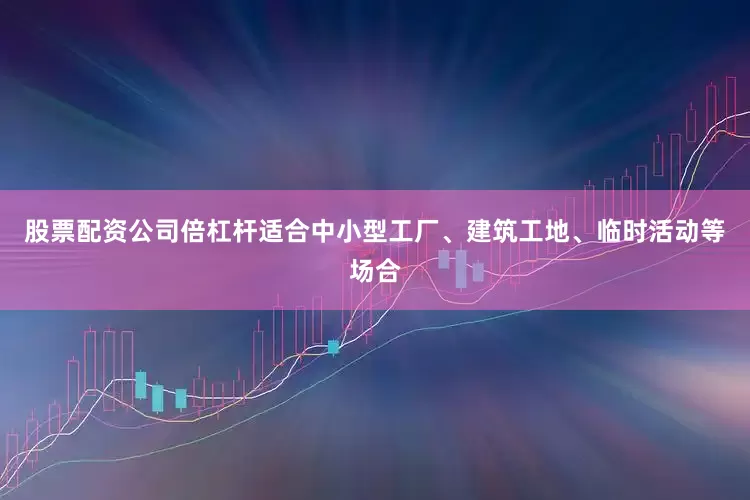 股票配资公司倍杠杆适合中小型工厂、建筑工地、临时活动等场合