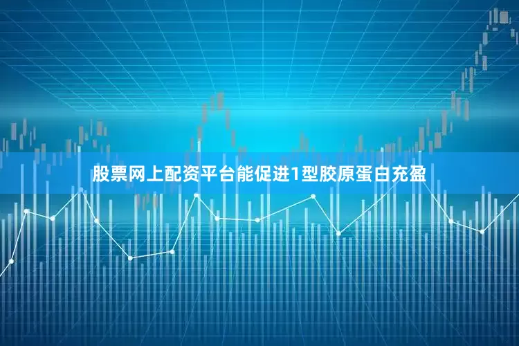 股票网上配资平台能促进1型胶原蛋白充盈