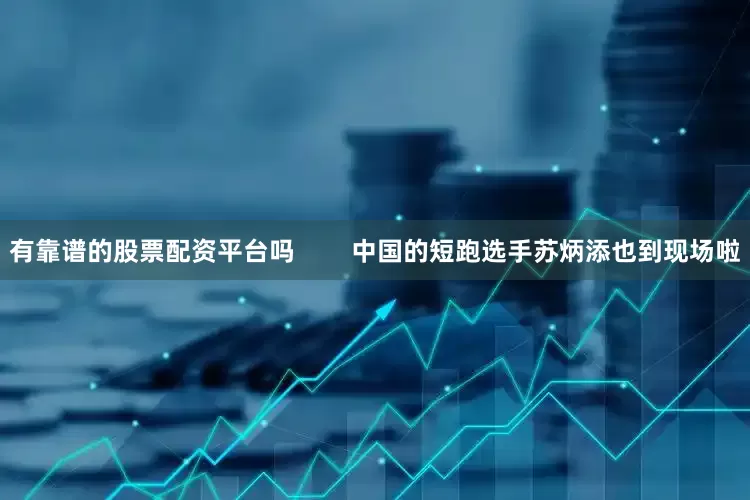 有靠谱的股票配资平台吗        中国的短跑选手苏炳添也到现场啦