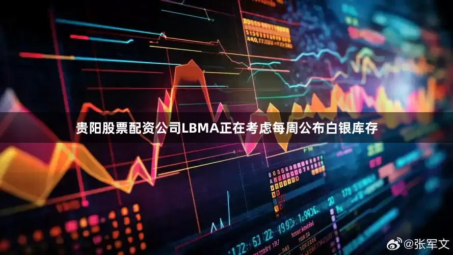 贵阳股票配资公司LBMA正在考虑每周公布白银库存
