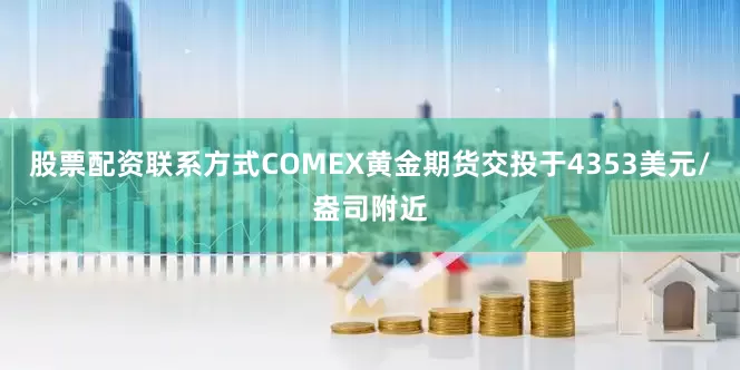 股票配资联系方式COMEX黄金期货交投于4353美元/盎司附近