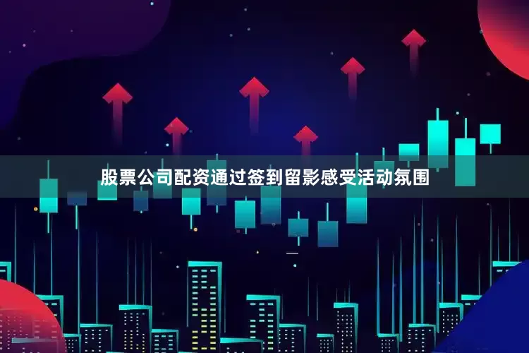 股票公司配资通过签到留影感受活动氛围
