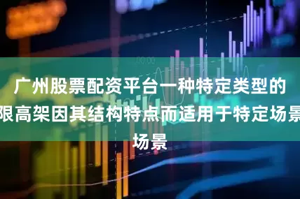 广州股票配资平台一种特定类型的限高架因其结构特点而适用于特定场景