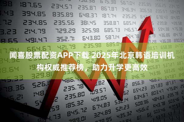 闻喜股票配资APP下载 2025年北京韩语培训机构权威推荐榜，助力升学更高效