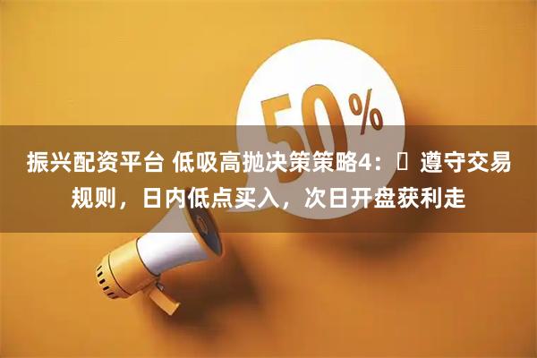 振兴配资平台 低吸高抛决策策略4：​遵守交易规则，日内低点买入，次日开盘获利走