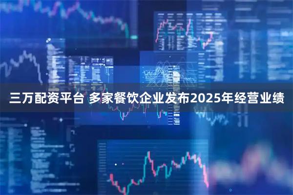 三万配资平台 多家餐饮企业发布2025年经营业绩