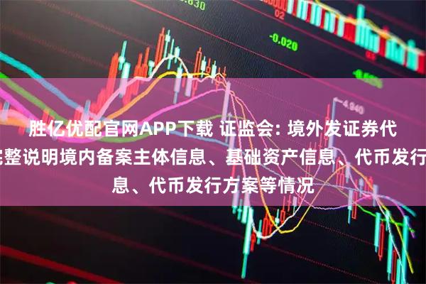 胜亿优配官网APP下载 证监会: 境外发证券代币应备案 完整说明境内备案主体信息、基础资产信息、代币发行方案等情况