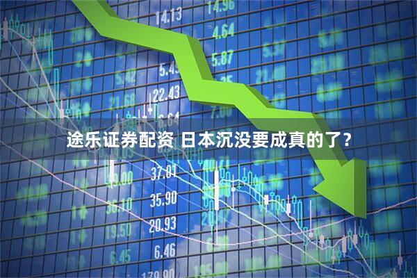 途乐证券配资 日本沉没要成真的了?