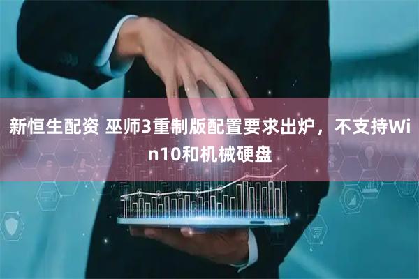 新恒生配资 巫师3重制版配置要求出炉，不支持Win10和机械硬盘