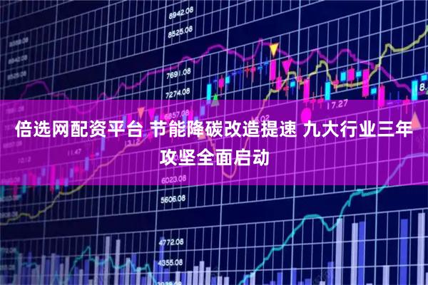 倍选网配资平台 节能降碳改造提速 九大行业三年攻坚全面启动